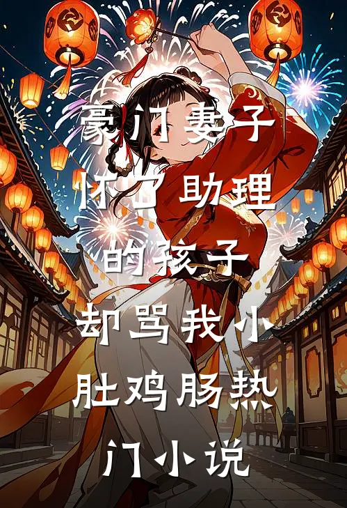豪门妻子怀了助理的孩子，却骂我小肚鸡肠热门小说