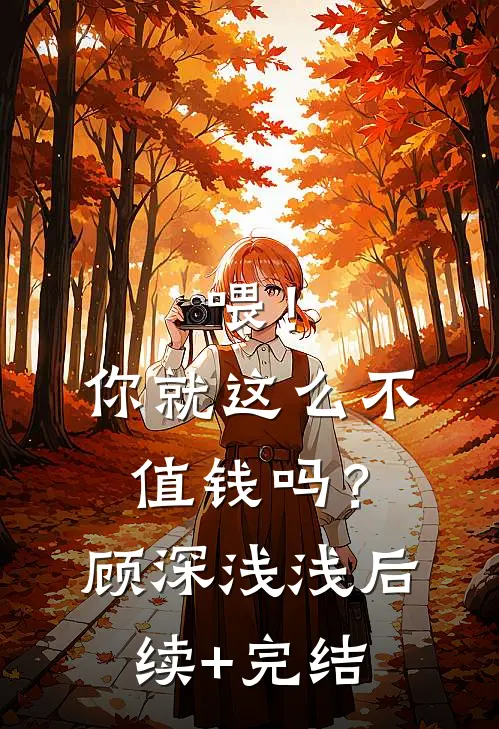 喂！你就这么不值钱吗？顾深浅浅后续+完结