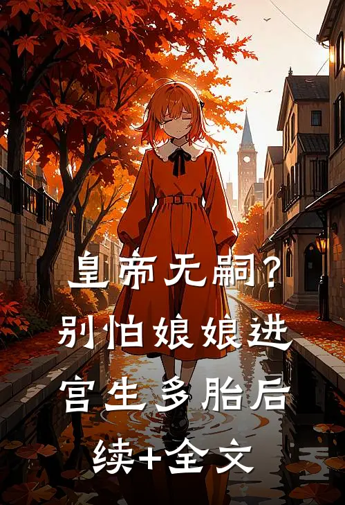 皇帝无嗣？别怕，娘娘进宫生多胎后续+全文