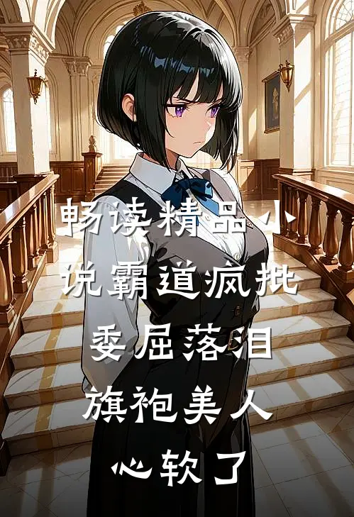 畅读精品小说霸道疯批委屈落泪，旗袍美人心软了