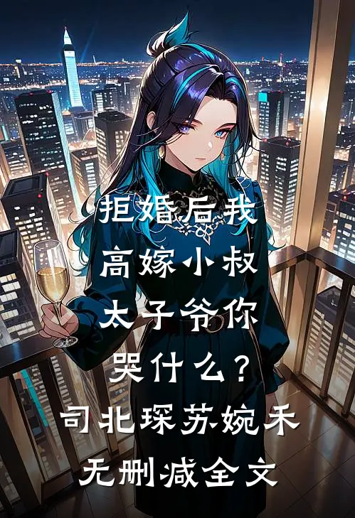 拒婚后我高嫁小叔，太子爷你哭什么？司北琛苏婉禾无删减全文