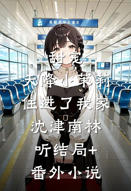 甜宠：天降小茉莉住进了我家沈津南林听结局+番外小说