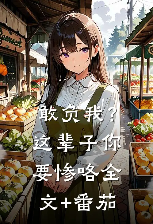 敢负我？这辈子你要惨咯全文+番茄