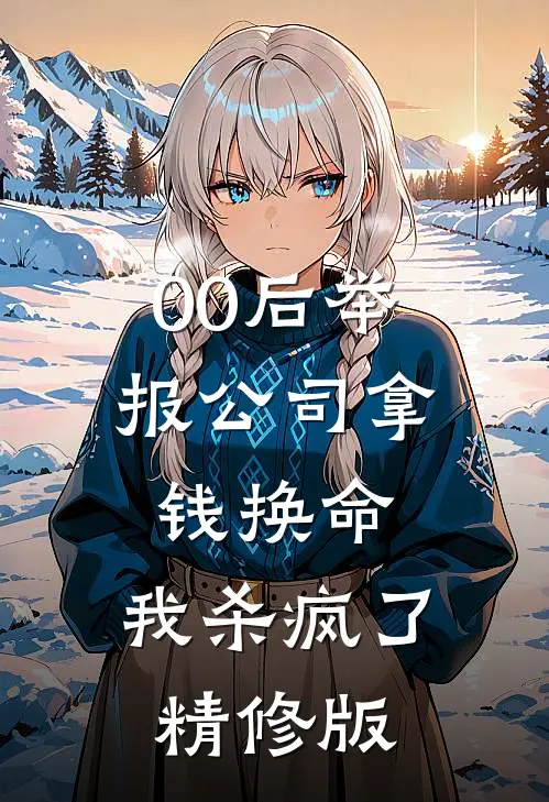 00后举报公司拿钱换命，我杀疯了精修版