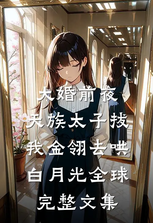 大婚前夜，天族太子拔我金翎去哄白月光全球完整文集