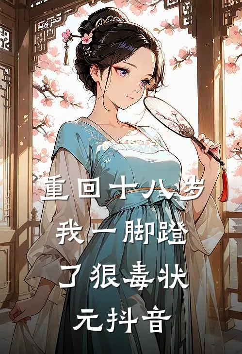 重回十八岁，我一脚蹬了狠毒状元抖音