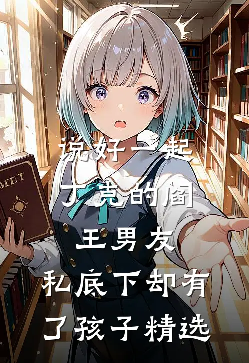 说好一起丁克的阎王男友，私底下却有了孩子精选