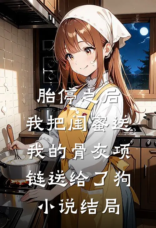 胎停之后，我把闺蜜送我的骨灰项链送给了狗小说结局