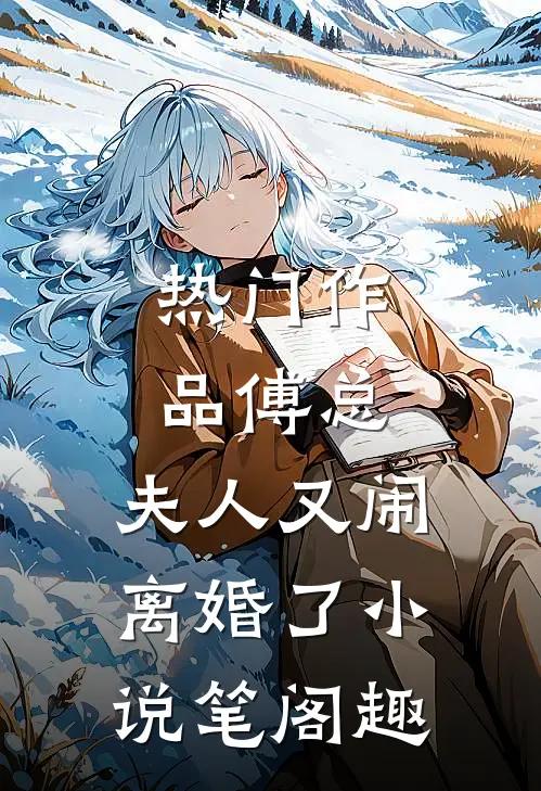 热门作品傅总,夫人又闹离婚了小说笔阁趣