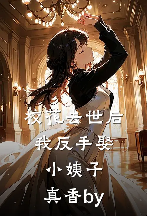 校花去世后，我反手娶小姨子，真香by
