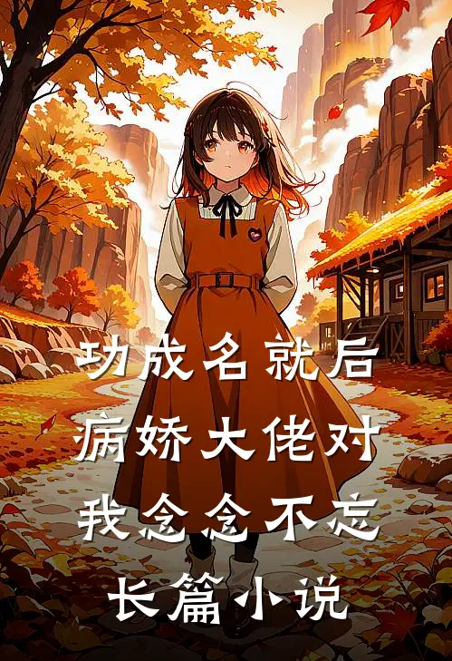 功成名就后，病娇大佬对我念念不忘长篇小说