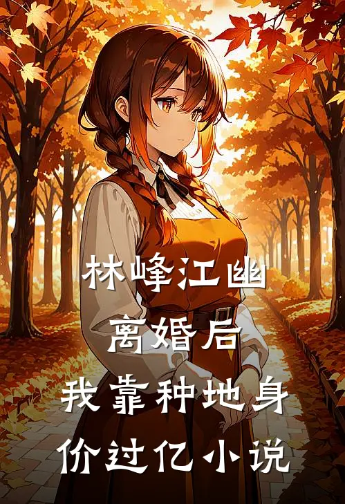 林峰江幽离婚后，我靠种地身价过亿小说