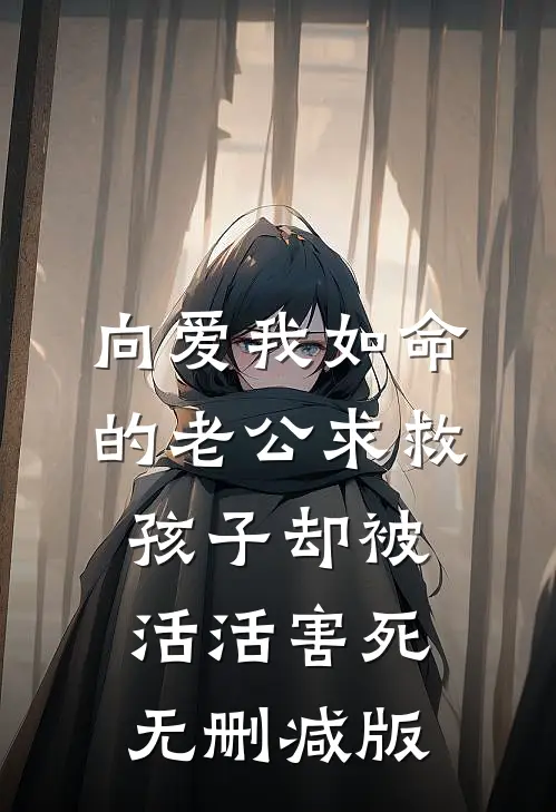 向爱我如命的老公求救，孩子却被活活害死无删减版
