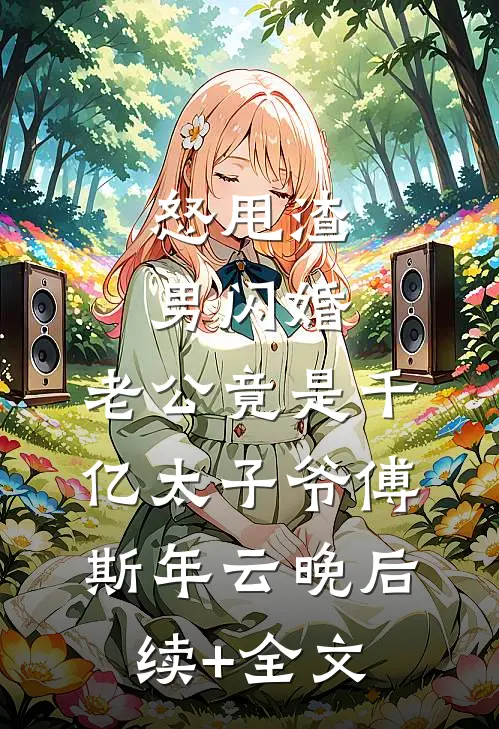 怒甩渣男闪婚，老公竟是千亿太子爷傅斯年云晚后续+全文