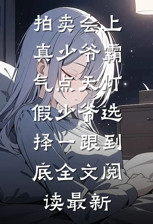 拍卖会上真少爷霸气点天灯，假少爷选择一跟到底全文阅读最新