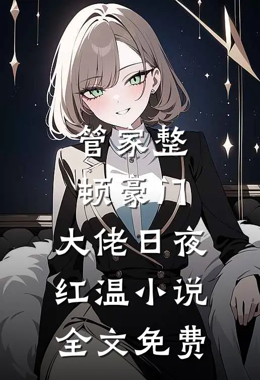 管家整顿豪门，大佬日夜红温小说全文免费