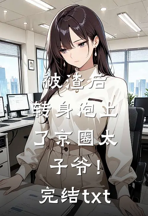被渣后，转身泡上了京圈太子爷！完结txt