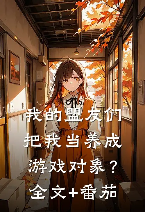 我的盟友们，把我当养成游戏对象？全文+番茄