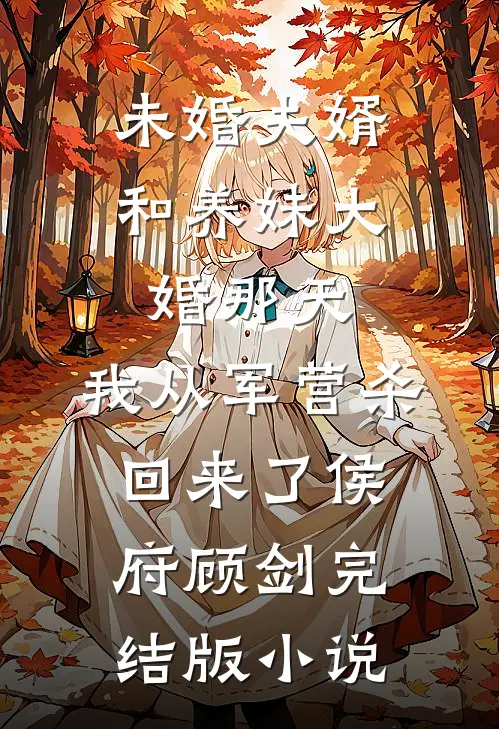未婚夫婿和养妹大婚那天，我从军营杀回来了侯府顾剑完结版小说
