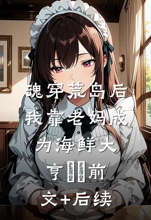 魂穿荒岛后，我靠老妈成为海鲜大亨​​前文+后续