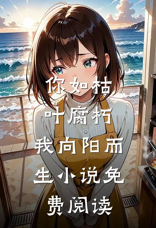 你如枯叶腐朽，我向阳而生小说免费阅读