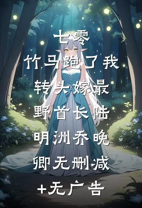 七零：竹马跑了我转头嫁最野首长陆明洲乔晚卿无删减+无广告