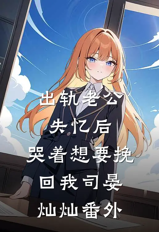 出轨老公失忆后，哭着想要挽回我司晏灿灿番外