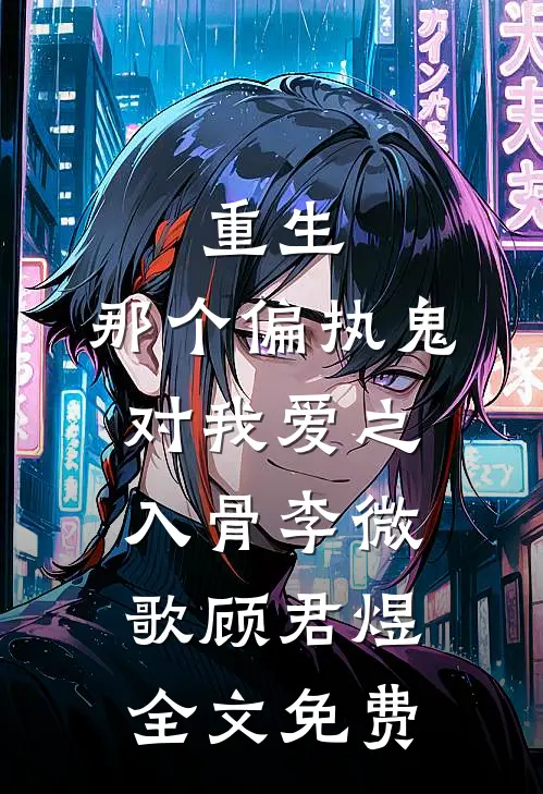 重生：那个偏执鬼对我爱之入骨李微歌顾君煜全文免费