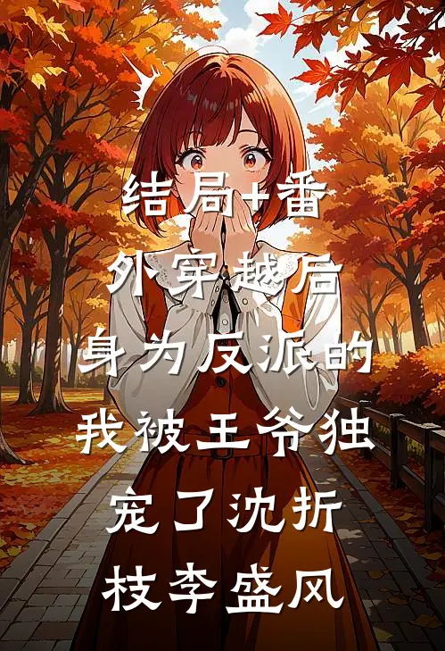 结局+番外穿越后，身为反派的我被王爷独宠了沈折枝李盛风