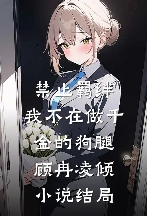 禁止羁绊，我不在做千金的狗腿顾冉凌倾小说结局