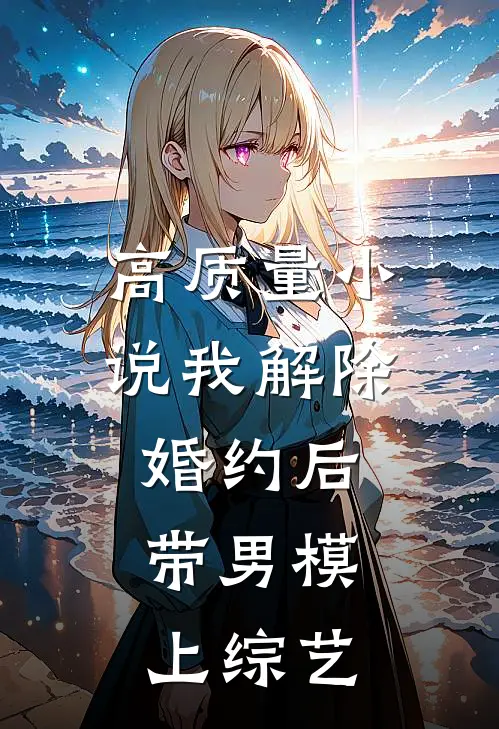 高质量小说我解除婚约后，带男模上综艺
