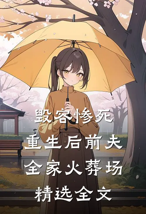 毁容惨死，重生后前夫全家火葬场精选全文