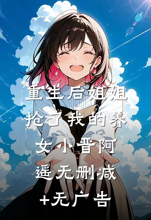 重生后姐姐抢了我的养女小晋阿遥无删减+无广告