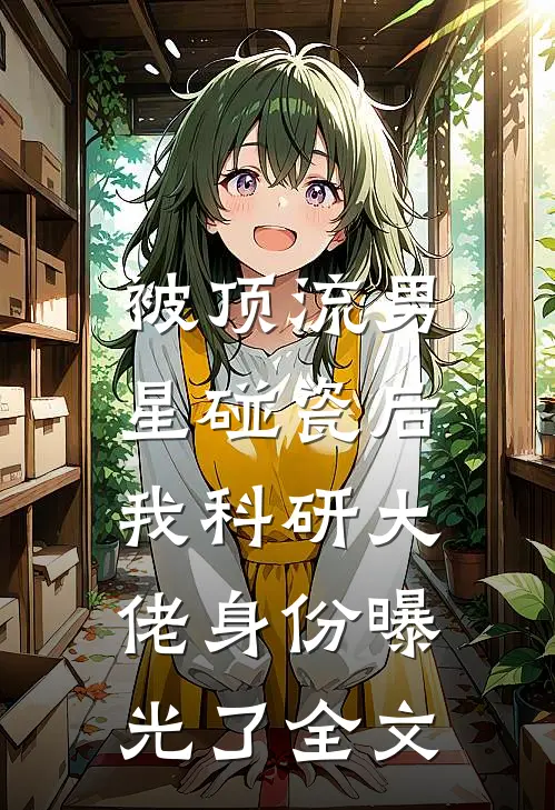 被顶流男星碰瓷后，我科研大佬身份曝光了全文