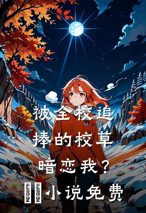 被全校追捧的校草暗恋我？​​小说免费