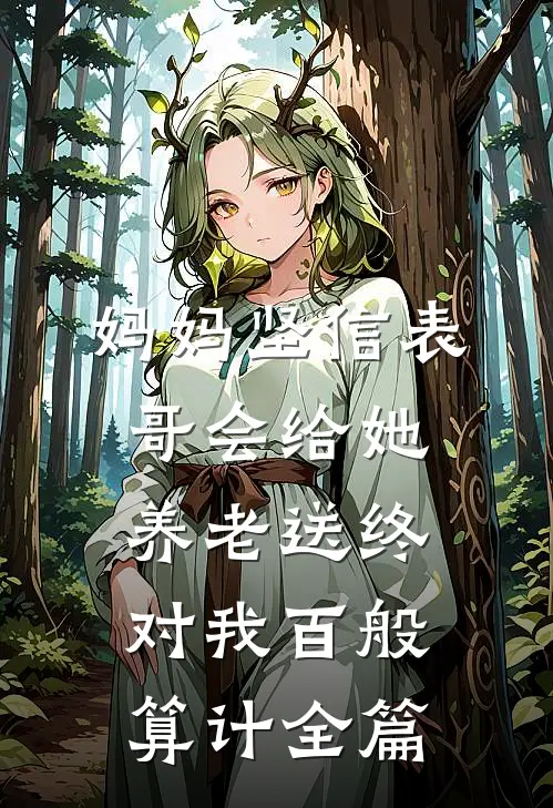 妈妈坚信表哥会给她养老送终，对我百般算计全篇