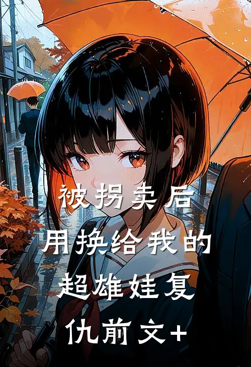被拐卖后，用换给我的超雄娃复仇前文+