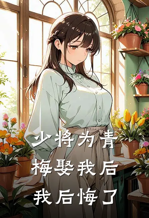 少将为青梅娶我后，我后悔了