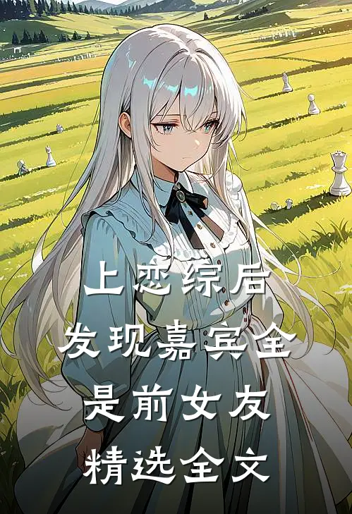 上恋综后，发现嘉宾全是前女友精选全文