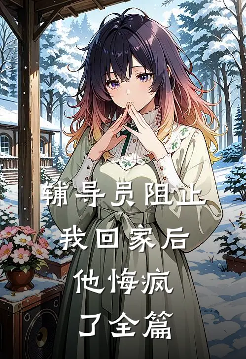 辅导员阻止我回家后，他悔疯了全篇
