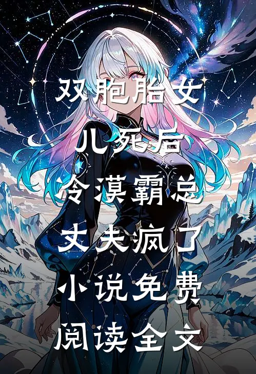 双胞胎女儿死后，冷漠霸总丈夫疯了小说免费阅读全文
