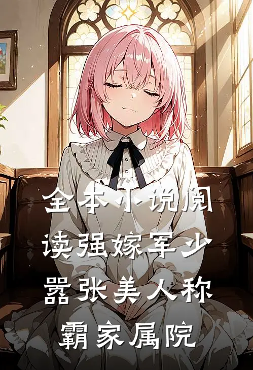全本小说阅读强嫁军少，嚣张美人称霸家属院