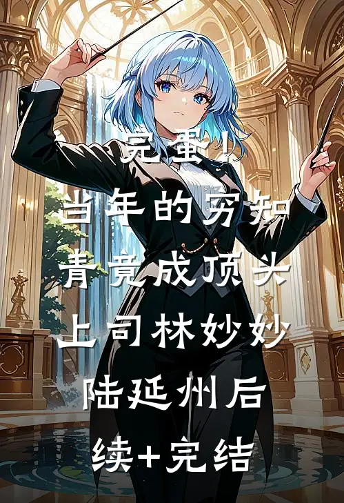 完蛋！当年的穷知青竟成顶头上司林妙妙陆延州后续+完结