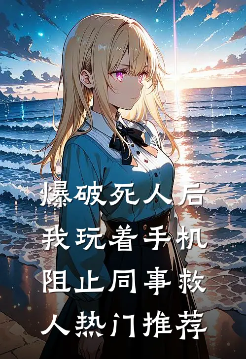 爆破死人后，我玩着手机阻止同事救人热门推荐