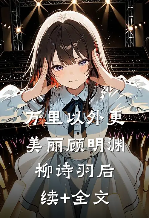 万里以外更美丽顾明渊柳诗羽后续+全文