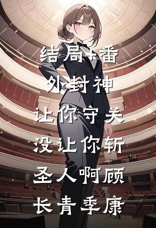 结局+番外封神：让你守关，没让你斩圣人啊顾长青季康