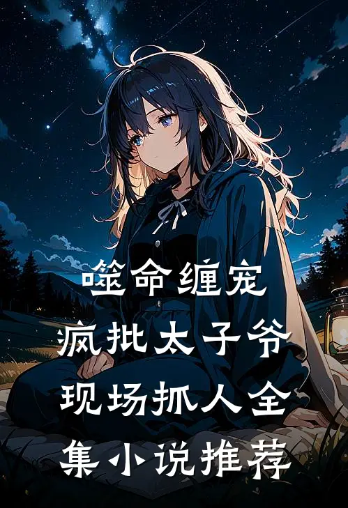 噬命缠宠：疯批太子爷现场抓人全集小说推荐