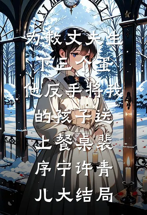 为救丈夫生下三个蛋，他反手将我的孩子送上餐桌裴序宁许青儿大结局