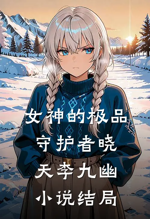 女神的极品守护者晓天李九幽小说结局