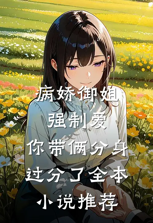 病娇御姐强制爱，你带俩分身过分了全本小说推荐
